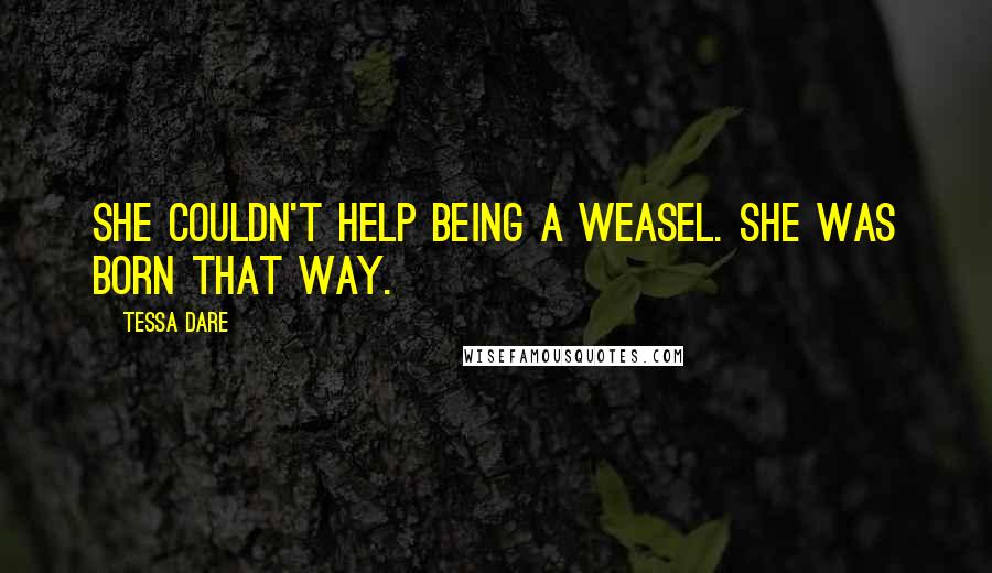 Tessa Dare Quotes: She couldn't help being a weasel. She was born that way.