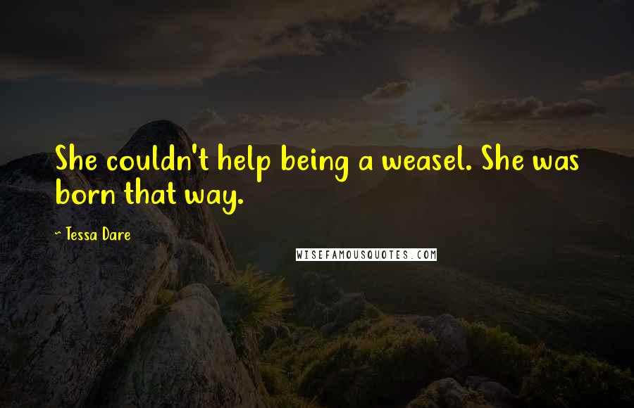 Tessa Dare Quotes: She couldn't help being a weasel. She was born that way.