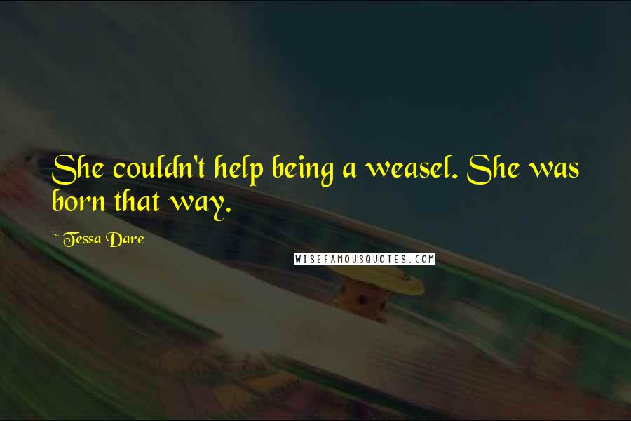 Tessa Dare Quotes: She couldn't help being a weasel. She was born that way.