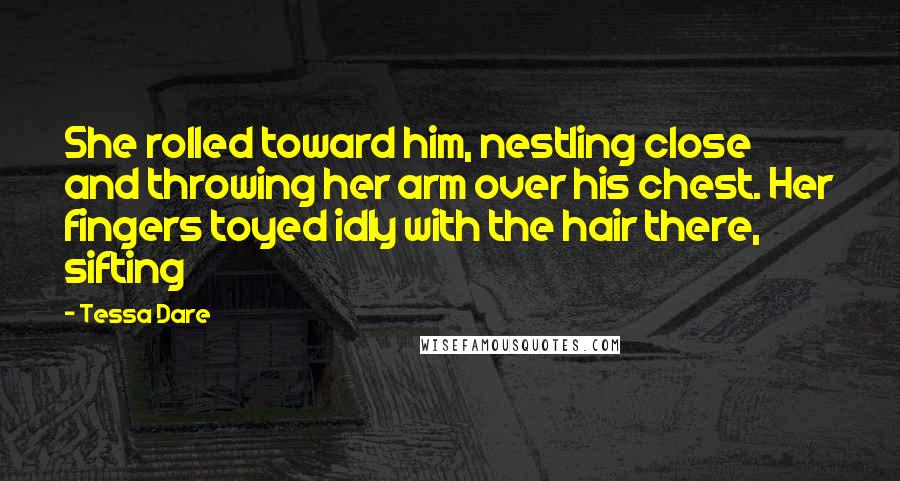 Tessa Dare Quotes: She rolled toward him, nestling close and throwing her arm over his chest. Her fingers toyed idly with the hair there, sifting