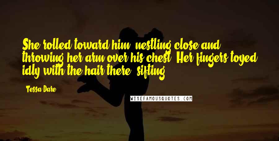 Tessa Dare Quotes: She rolled toward him, nestling close and throwing her arm over his chest. Her fingers toyed idly with the hair there, sifting