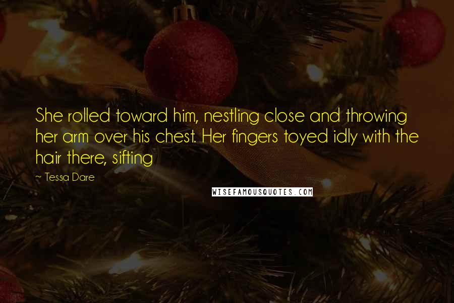 Tessa Dare Quotes: She rolled toward him, nestling close and throwing her arm over his chest. Her fingers toyed idly with the hair there, sifting