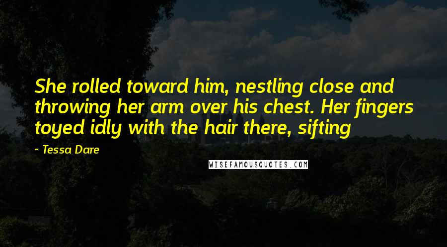 Tessa Dare Quotes: She rolled toward him, nestling close and throwing her arm over his chest. Her fingers toyed idly with the hair there, sifting