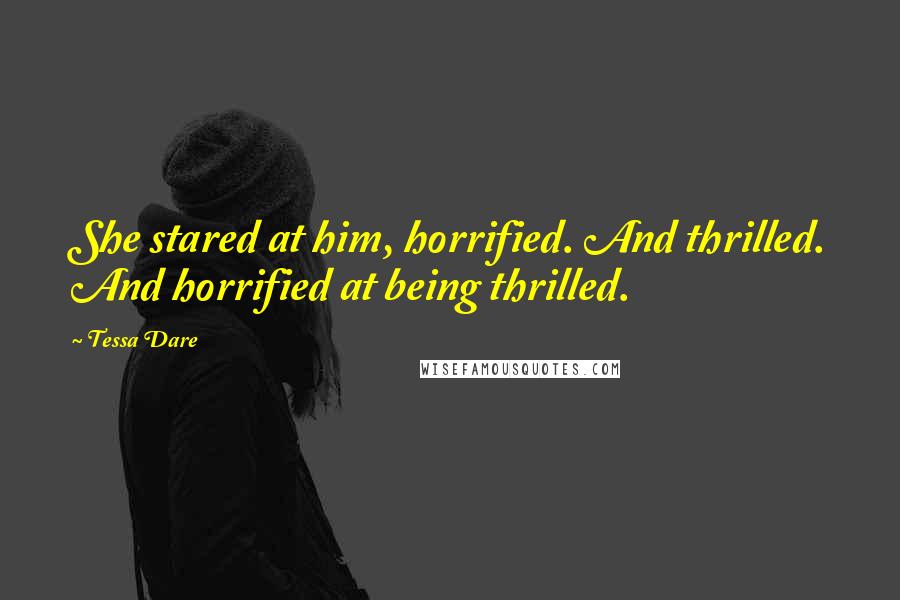 Tessa Dare Quotes: She stared at him, horrified. And thrilled. And horrified at being thrilled.