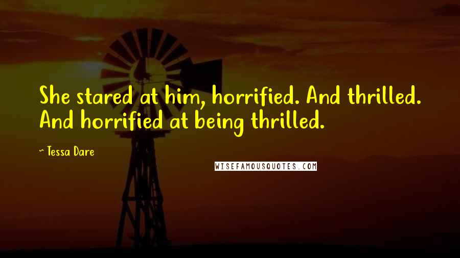 Tessa Dare Quotes: She stared at him, horrified. And thrilled. And horrified at being thrilled.