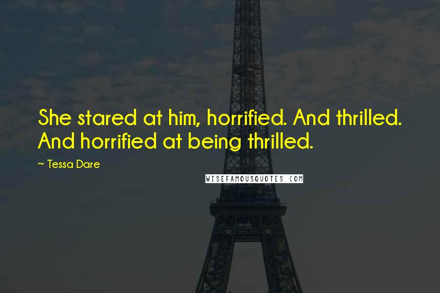 Tessa Dare Quotes: She stared at him, horrified. And thrilled. And horrified at being thrilled.