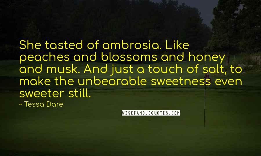 Tessa Dare Quotes: She tasted of ambrosia. Like peaches and blossoms and honey and musk. And just a touch of salt, to make the unbearable sweetness even sweeter still.