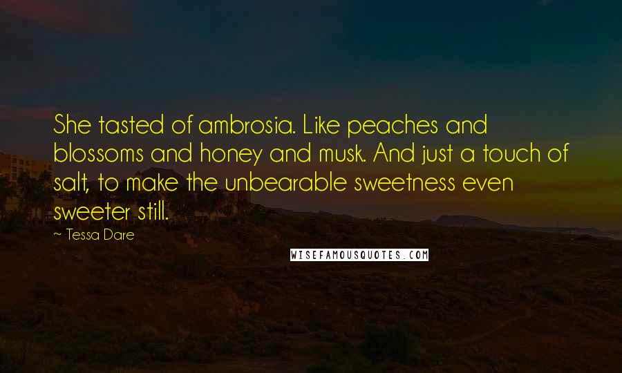 Tessa Dare Quotes: She tasted of ambrosia. Like peaches and blossoms and honey and musk. And just a touch of salt, to make the unbearable sweetness even sweeter still.