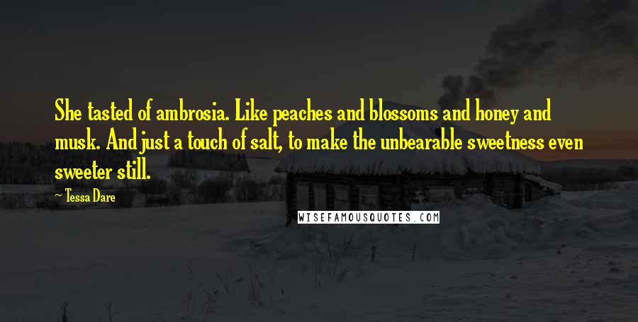 Tessa Dare Quotes: She tasted of ambrosia. Like peaches and blossoms and honey and musk. And just a touch of salt, to make the unbearable sweetness even sweeter still.