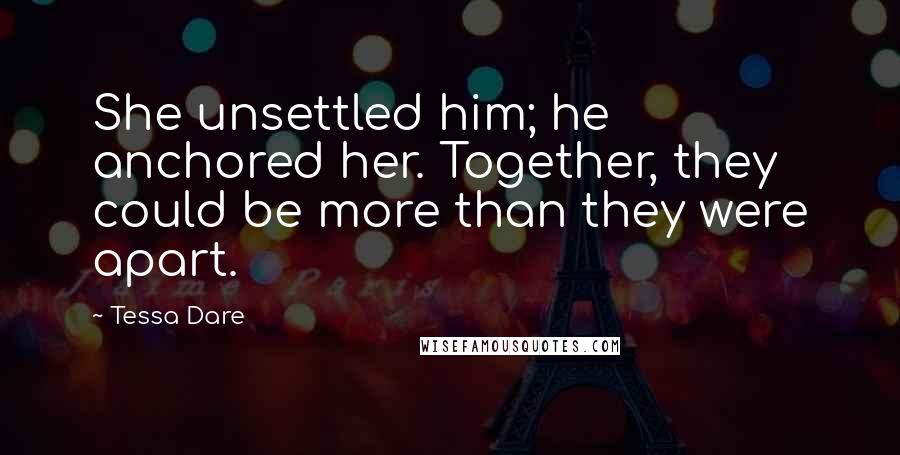 Tessa Dare Quotes: She unsettled him; he anchored her. Together, they could be more than they were apart.