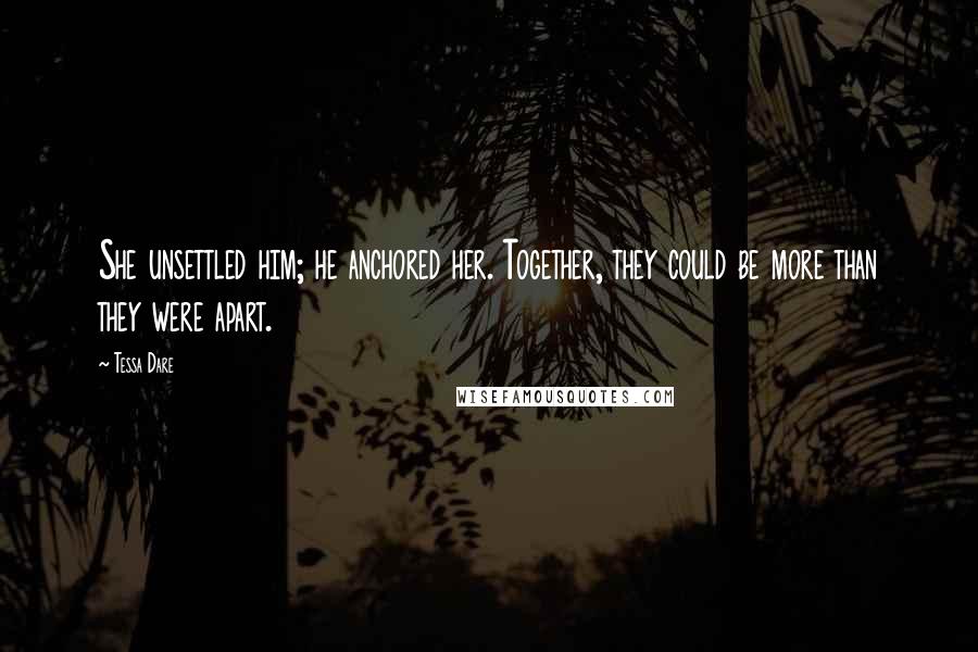 Tessa Dare Quotes: She unsettled him; he anchored her. Together, they could be more than they were apart.