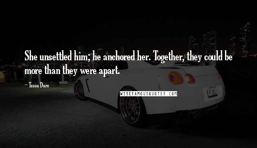 Tessa Dare Quotes: She unsettled him; he anchored her. Together, they could be more than they were apart.