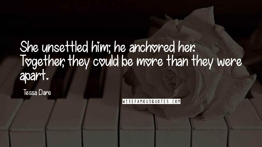 Tessa Dare Quotes: She unsettled him; he anchored her. Together, they could be more than they were apart.