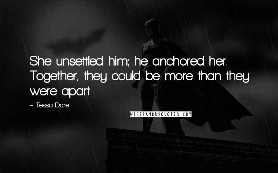 Tessa Dare Quotes: She unsettled him; he anchored her. Together, they could be more than they were apart.