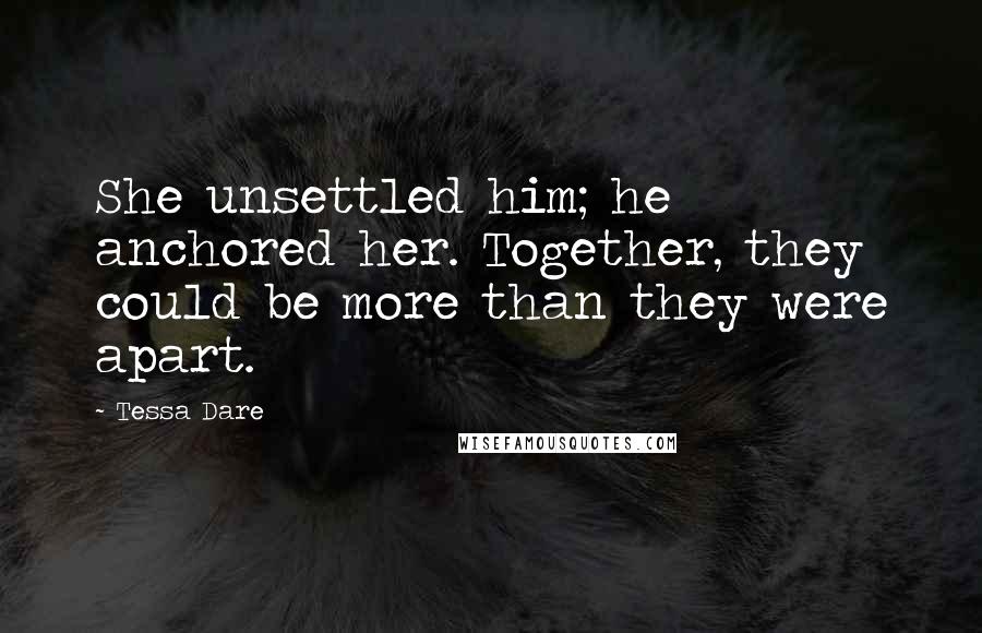 Tessa Dare Quotes: She unsettled him; he anchored her. Together, they could be more than they were apart.