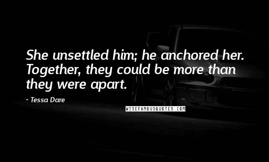 Tessa Dare Quotes: She unsettled him; he anchored her. Together, they could be more than they were apart.