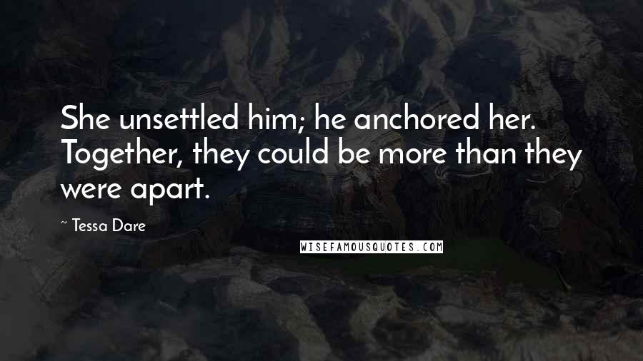 Tessa Dare Quotes: She unsettled him; he anchored her. Together, they could be more than they were apart.