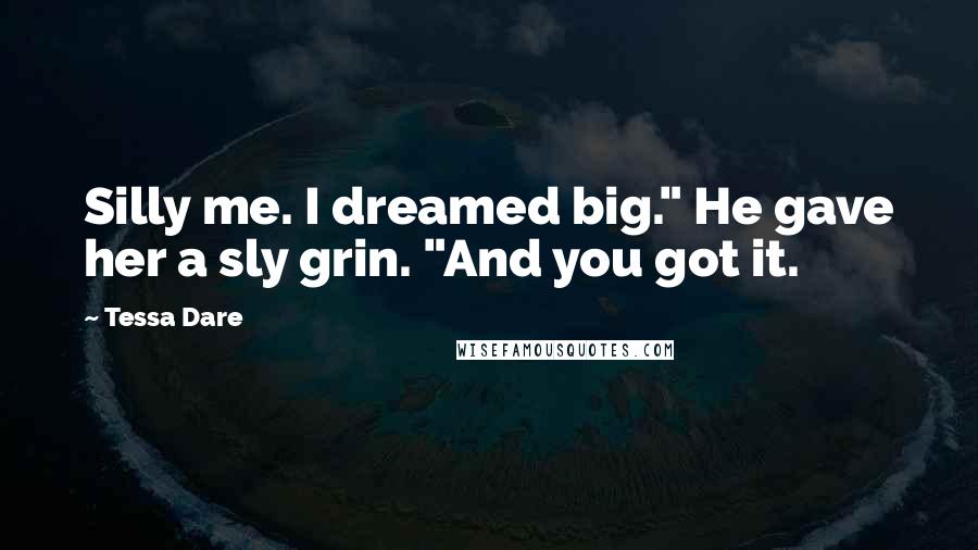 Tessa Dare Quotes: Silly me. I dreamed big." He gave her a sly grin. "And you got it.