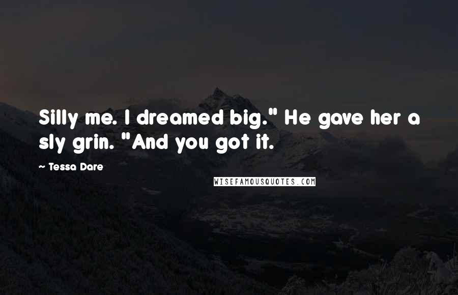 Tessa Dare Quotes: Silly me. I dreamed big." He gave her a sly grin. "And you got it.