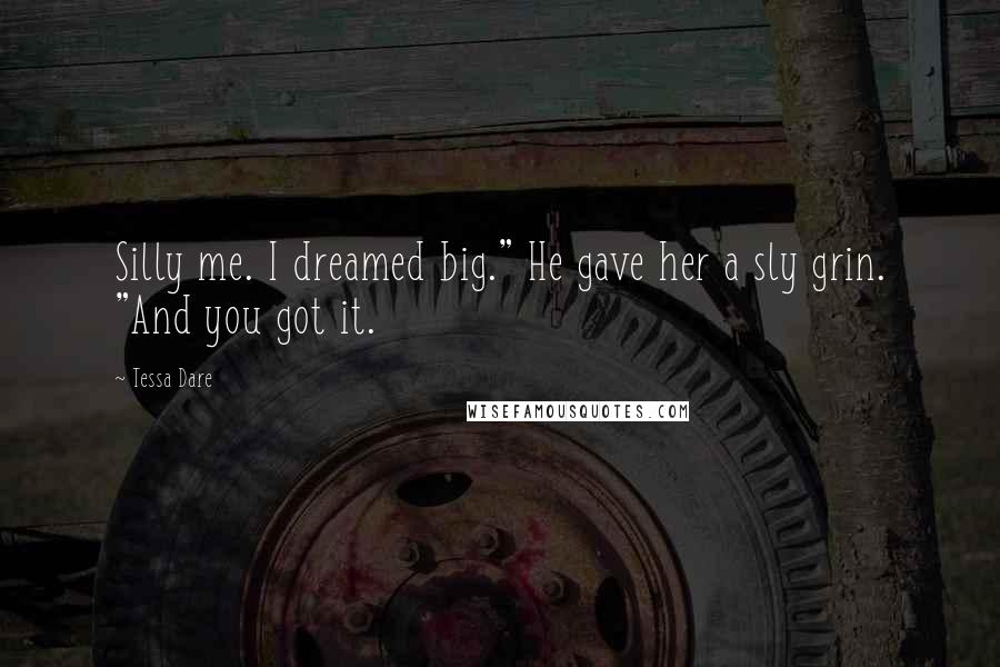 Tessa Dare Quotes: Silly me. I dreamed big." He gave her a sly grin. "And you got it.