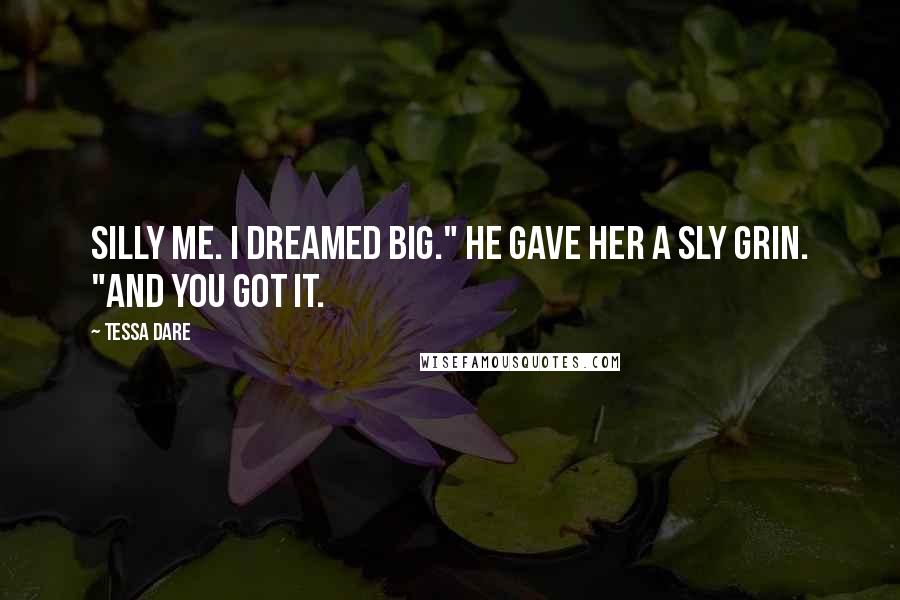 Tessa Dare Quotes: Silly me. I dreamed big." He gave her a sly grin. "And you got it.