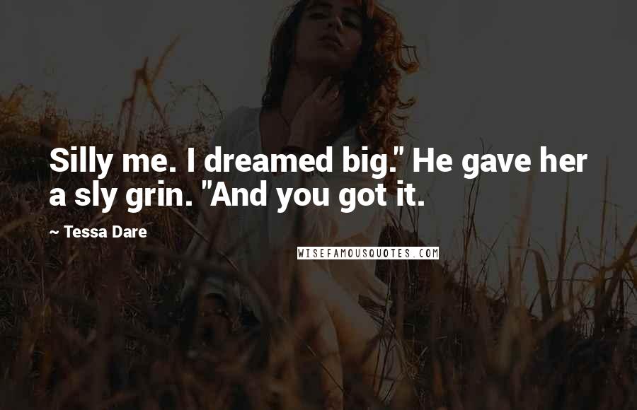 Tessa Dare Quotes: Silly me. I dreamed big." He gave her a sly grin. "And you got it.