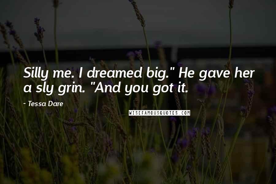 Tessa Dare Quotes: Silly me. I dreamed big." He gave her a sly grin. "And you got it.