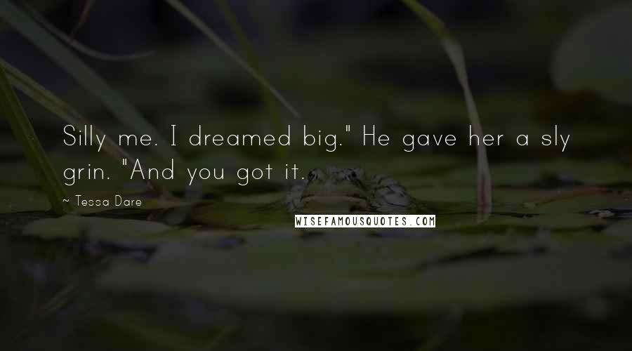 Tessa Dare Quotes: Silly me. I dreamed big." He gave her a sly grin. "And you got it.