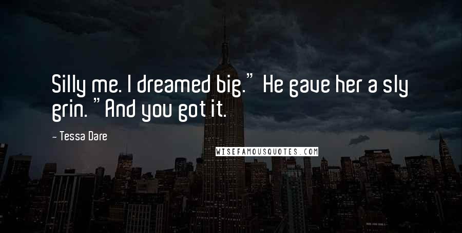 Tessa Dare Quotes: Silly me. I dreamed big." He gave her a sly grin. "And you got it.