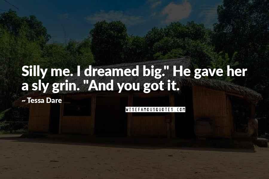 Tessa Dare Quotes: Silly me. I dreamed big." He gave her a sly grin. "And you got it.