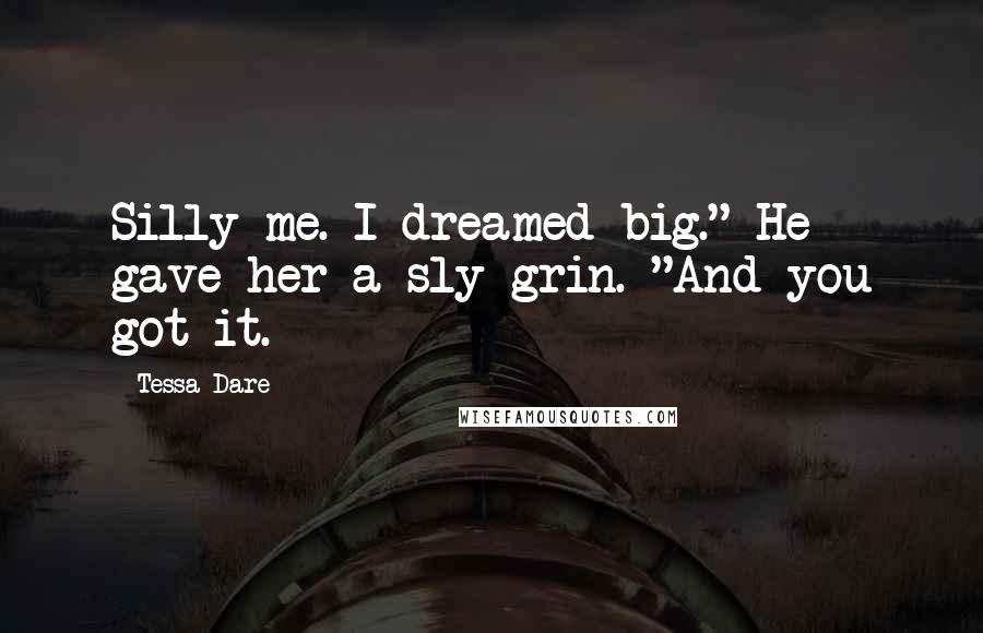 Tessa Dare Quotes: Silly me. I dreamed big." He gave her a sly grin. "And you got it.