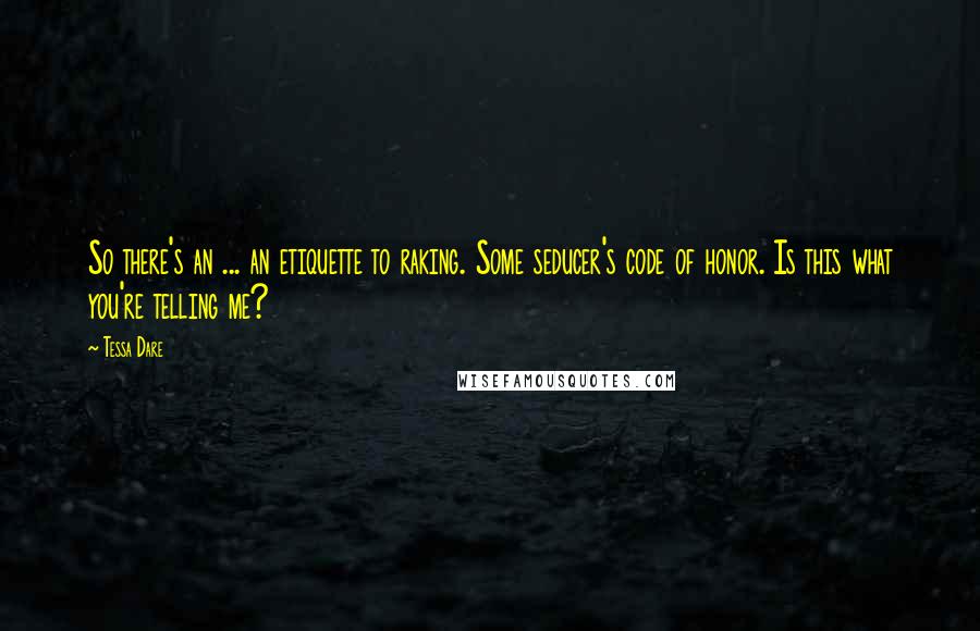 Tessa Dare Quotes: So there's an ... an etiquette to raking. Some seducer's code of honor. Is this what you're telling me?