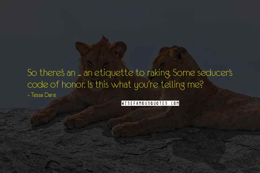 Tessa Dare Quotes: So there's an ... an etiquette to raking. Some seducer's code of honor. Is this what you're telling me?
