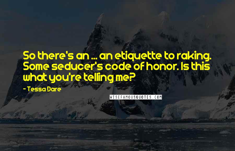 Tessa Dare Quotes: So there's an ... an etiquette to raking. Some seducer's code of honor. Is this what you're telling me?