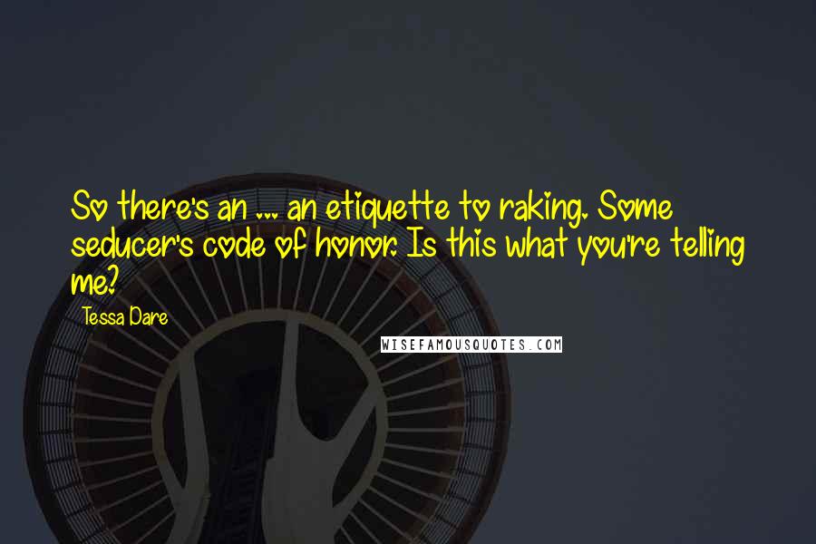 Tessa Dare Quotes: So there's an ... an etiquette to raking. Some seducer's code of honor. Is this what you're telling me?
