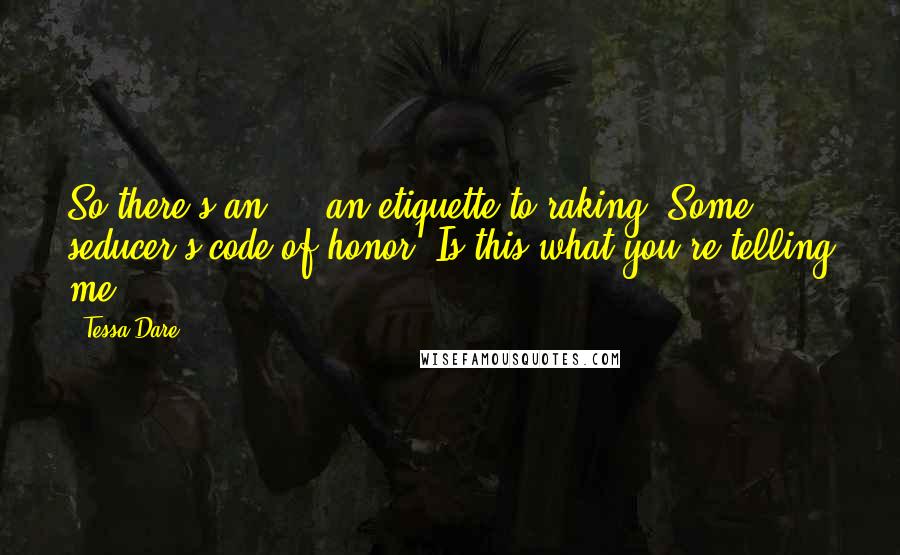 Tessa Dare Quotes: So there's an ... an etiquette to raking. Some seducer's code of honor. Is this what you're telling me?