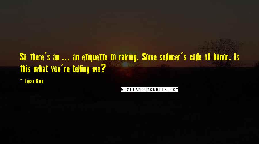 Tessa Dare Quotes: So there's an ... an etiquette to raking. Some seducer's code of honor. Is this what you're telling me?