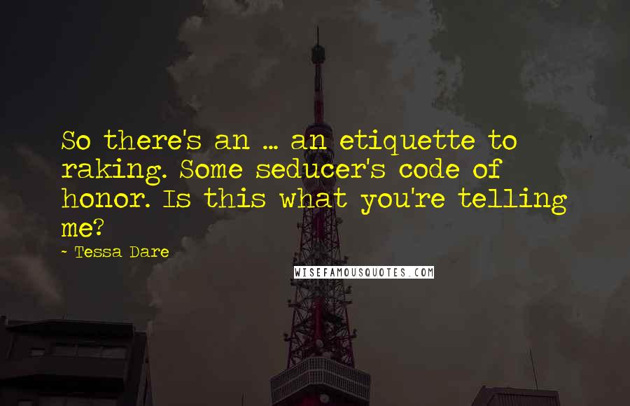 Tessa Dare Quotes: So there's an ... an etiquette to raking. Some seducer's code of honor. Is this what you're telling me?