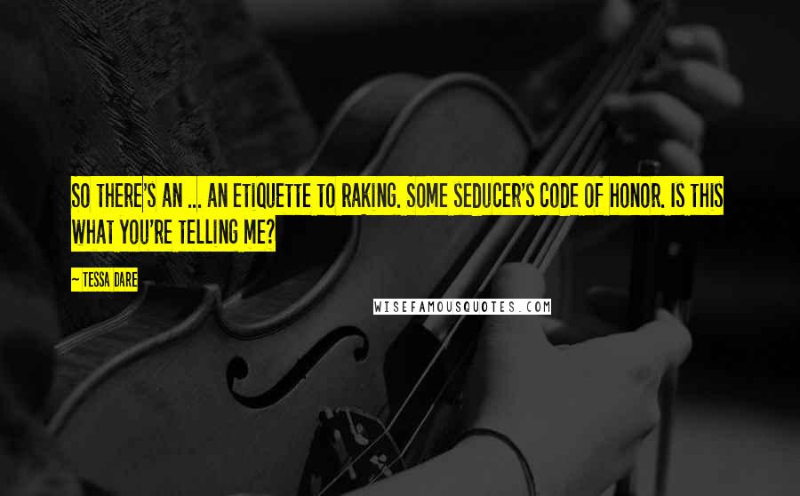 Tessa Dare Quotes: So there's an ... an etiquette to raking. Some seducer's code of honor. Is this what you're telling me?