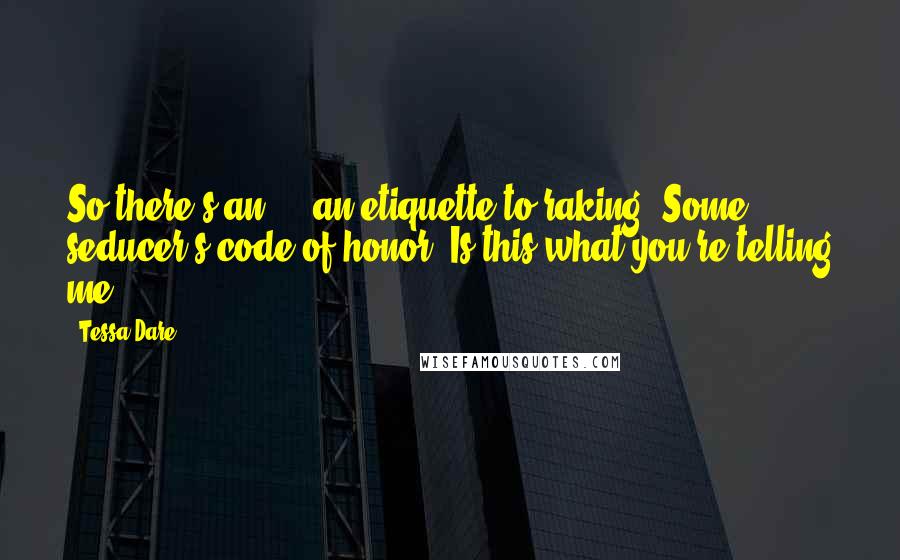 Tessa Dare Quotes: So there's an ... an etiquette to raking. Some seducer's code of honor. Is this what you're telling me?
