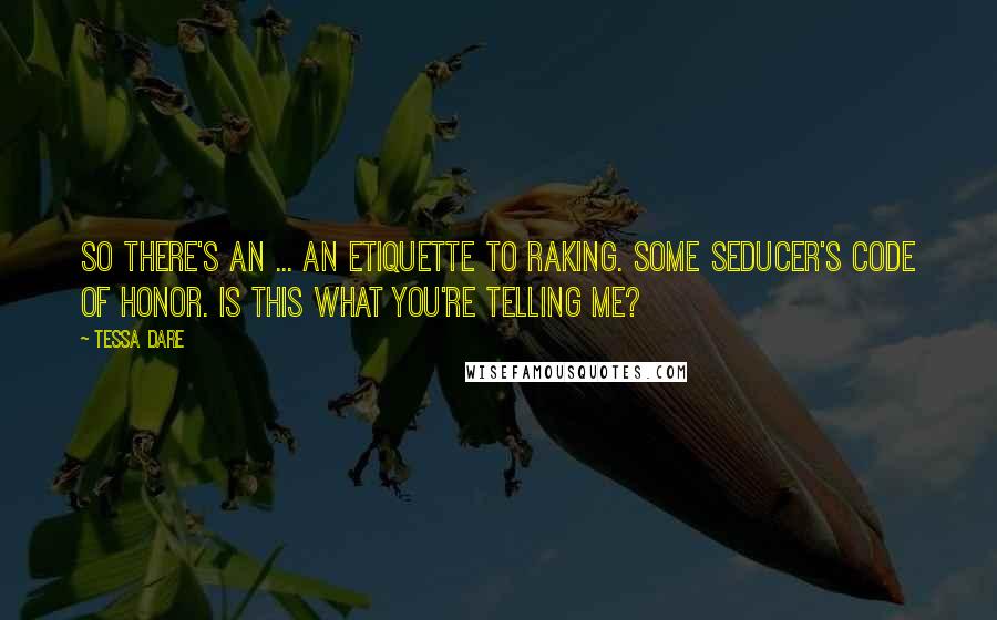 Tessa Dare Quotes: So there's an ... an etiquette to raking. Some seducer's code of honor. Is this what you're telling me?