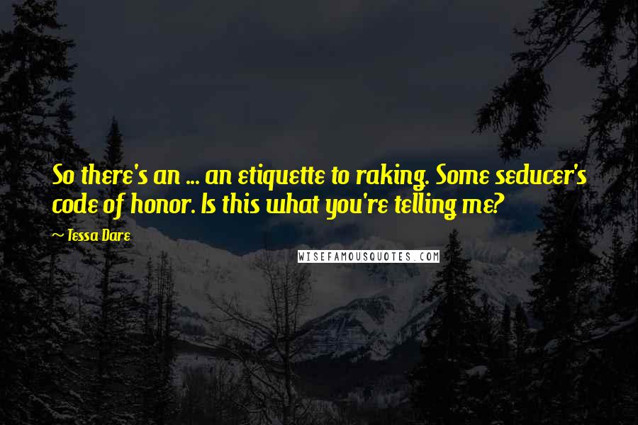 Tessa Dare Quotes: So there's an ... an etiquette to raking. Some seducer's code of honor. Is this what you're telling me?