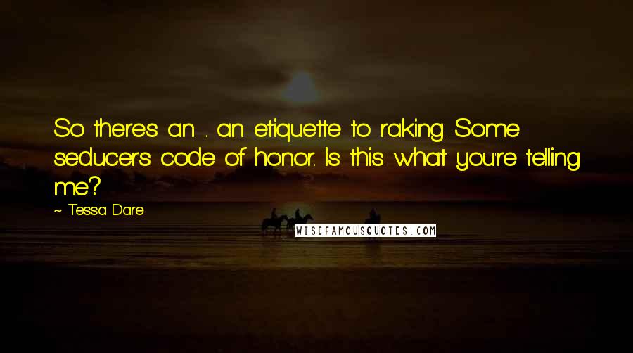 Tessa Dare Quotes: So there's an ... an etiquette to raking. Some seducer's code of honor. Is this what you're telling me?