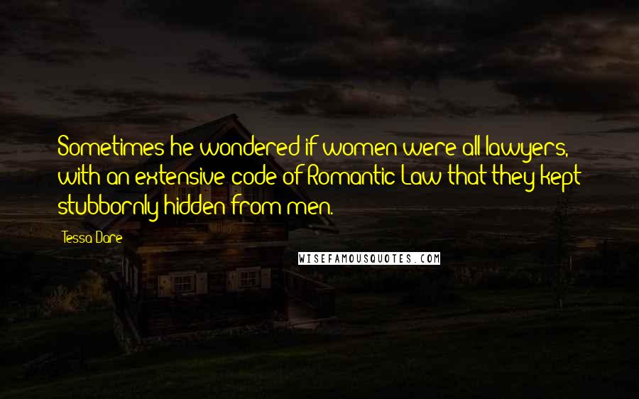 Tessa Dare Quotes: Sometimes he wondered if women were all lawyers, with an extensive code of Romantic Law that they kept stubbornly hidden from men.