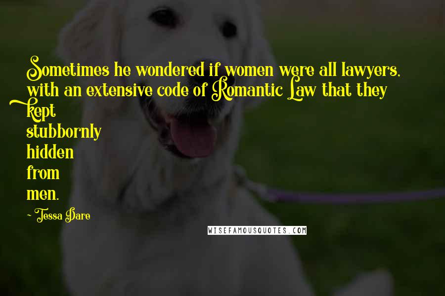 Tessa Dare Quotes: Sometimes he wondered if women were all lawyers, with an extensive code of Romantic Law that they kept stubbornly hidden from men.