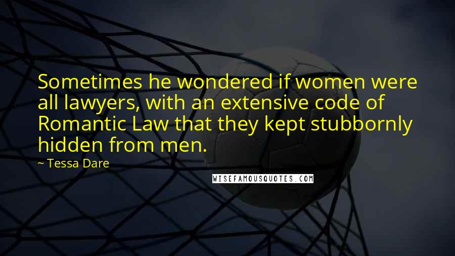 Tessa Dare Quotes: Sometimes he wondered if women were all lawyers, with an extensive code of Romantic Law that they kept stubbornly hidden from men.