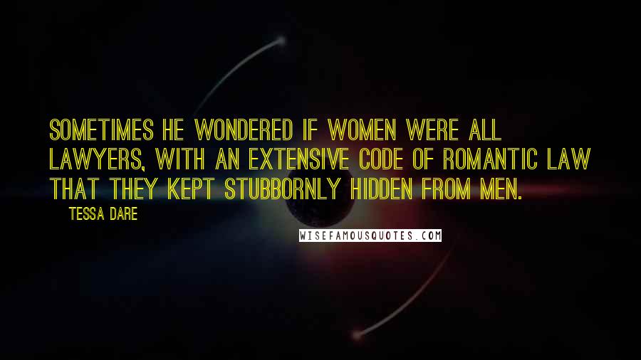 Tessa Dare Quotes: Sometimes he wondered if women were all lawyers, with an extensive code of Romantic Law that they kept stubbornly hidden from men.