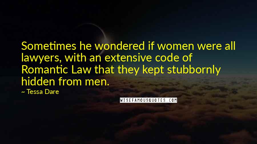 Tessa Dare Quotes: Sometimes he wondered if women were all lawyers, with an extensive code of Romantic Law that they kept stubbornly hidden from men.