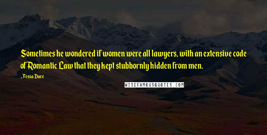 Tessa Dare Quotes: Sometimes he wondered if women were all lawyers, with an extensive code of Romantic Law that they kept stubbornly hidden from men.