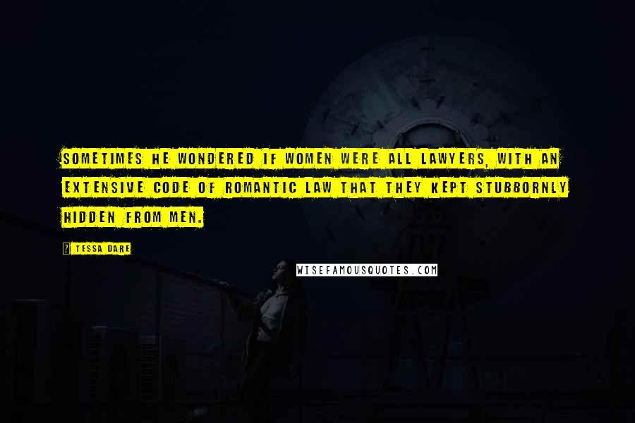 Tessa Dare Quotes: Sometimes he wondered if women were all lawyers, with an extensive code of Romantic Law that they kept stubbornly hidden from men.